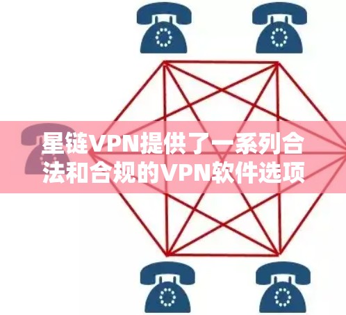 星链VPN提供了一系列合法和合规的VPN软件选项，供用户选择。以下是几款常见的官方正版软件及其特点