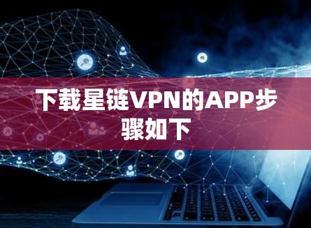 下载星链VPN的APP步骤如下