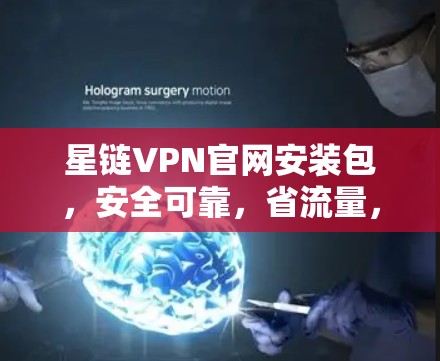 星链VPN官网安装包，安全可靠，省流量，轻松满足需求