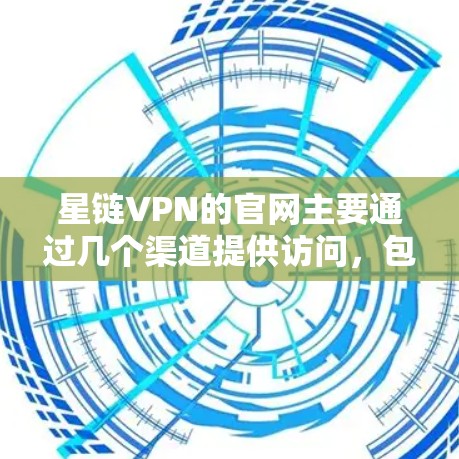 星链VPN的官网主要通过几个渠道提供访问,包括 星链VPN的官网主要通过几个渠道提供访问,包括