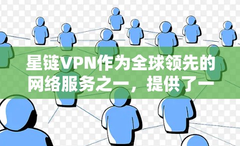 星链VPN作为全球领先的网络服务之一，提供了一种安全、可靠、高效的VPN解决方案。以下是一些关于星链VPN节点选择和全球线路测试的有用信息