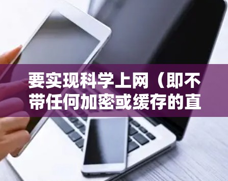 要实现科学上网（即不带任何加密或缓存的直接网络访问）并使用星链VPN作为VPN服务的海外访问方案，可以按照以下步骤进行