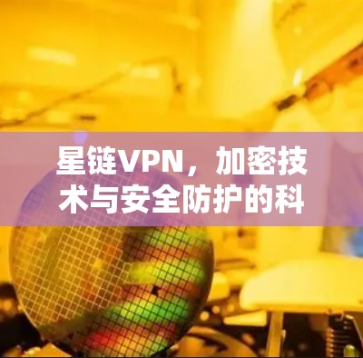 星链VPN，加密技术与安全防护的科学教程
