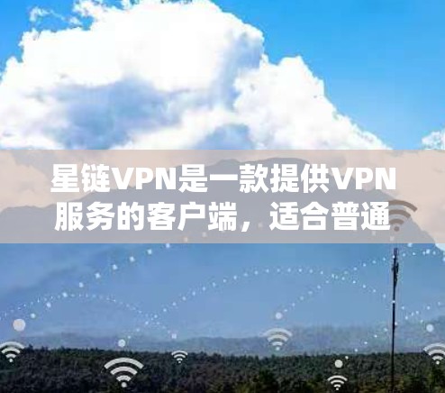 星链VPN是一款提供VPN服务的客户端，适合普通用户日常使用。以下是下载星链VPN客户端的简单步骤