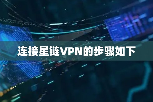 连接星链VPN的步骤如下