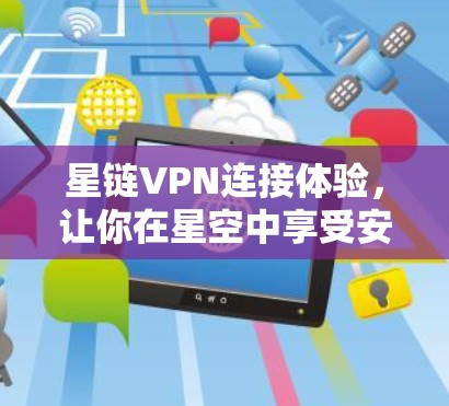 星链VPN连接体验,让你在星空中享受安全与速度 星链VPN连接体验,让你在星空中享受安全与速度