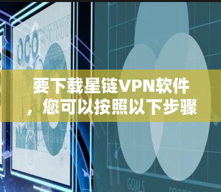 要下载星链VPN软件，您可以按照以下步骤进行