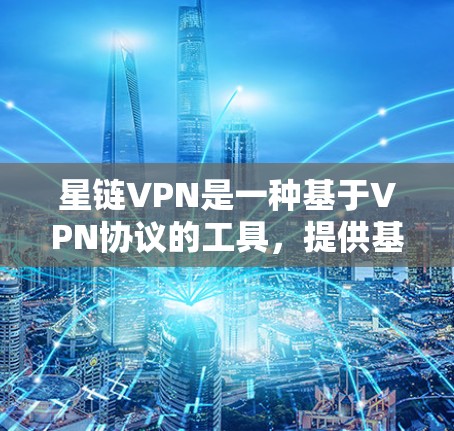 星链VPN是一种基于VPN协议的工具，提供基础的安全网络连接和高级功能。以下是详细的使用步骤和注意事项
