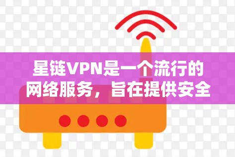 星链VPN是一个流行的网络服务,旨在提供安全、便捷的VPN体验。以下是一个详细的星链VPN使用指南,帮助您安全有效地使用该服务 星链VPN是一个流行的网络服务,旨在提供安全、便捷的VPN体验。以下是一个详细的星链VPN使用指南,帮助您安全有效地使用该服务