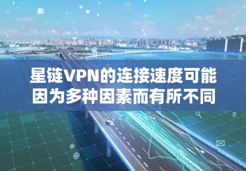 星链VPN的连接速度可能因为多种因素而有所不同。以下是一些可能影响其速度的因素