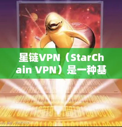 星链VPN（StarChain VPN）是一种基于区块链技术的加密VPN服务，旨在提供安全、匿名的互联网体验。以下是找到并解决星链VPN下载问题的步骤