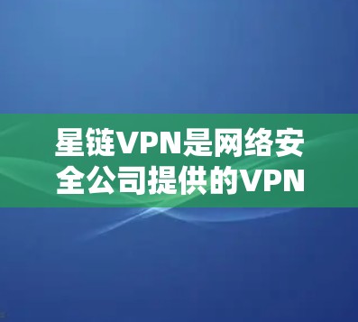 星链VPN是网络安全公司提供的VPN服务，旨在帮助用户访问互联网，提供安全、稳定、可靠的网络连接。如果您需要测试星链VPN的网络连接或安全配置，可以按照以下步骤进行