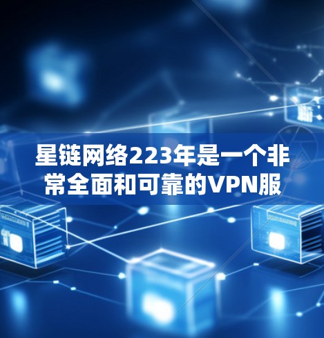 星链网络223年是一个非常全面和可靠的VPN服务,提供了多种加密方式、多设备同步、端口支持、安全措施以及无网络限制等优点。以下是详细的总结 星链网络223年是一个非常全面和可靠的VPN服务,提供了多种加密方式、多设备同步、端口支持、安全措施以及无网络限制等优点。以下是详细的总结