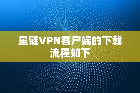 星链VPN客户端的下载流程如下