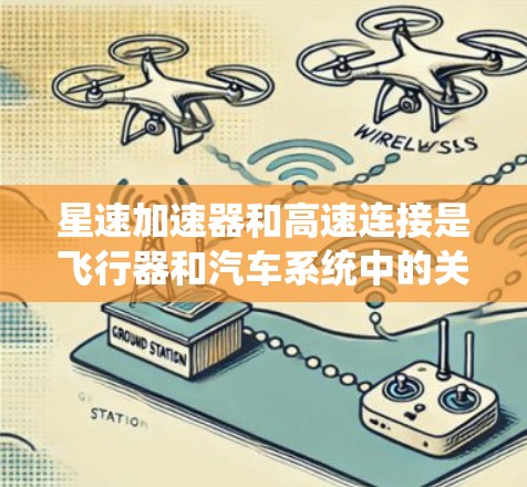 星速加速器和高速连接是飞行器和汽车系统中的关键技术组合，两者在加速和连接方面紧密联系。以下是它们的关系及详细说明