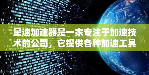 星速加速器是一家专注于加速技术的公司，它提供各种加速工具和软件，帮助用户在不同平台加速下载文件和访问网站。如果你需要下载加速器的链接或使用加速工具，可以遵循以下步骤
