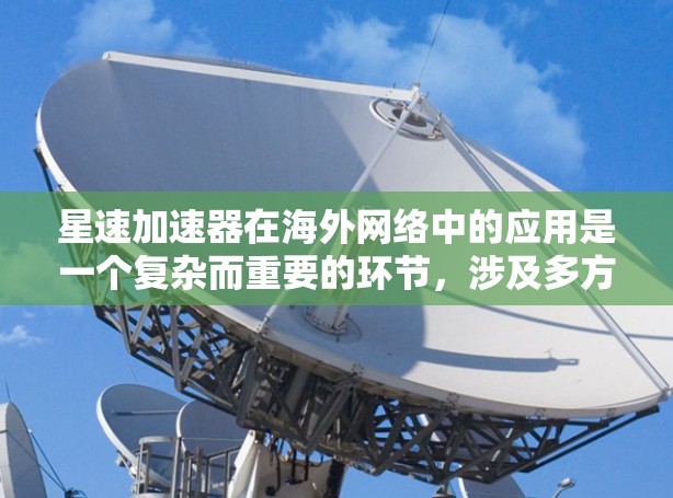 星速加速器在海外网络中的应用是一个复杂而重要的环节,涉及多方面的技术和策略。以下是对星速加速器海外网络的详细解析 星速加速器在海外网络中的应用是一个复杂而重要的环节,涉及多方面的技术和策略。以下是对星速加速器海外网络的详细解析