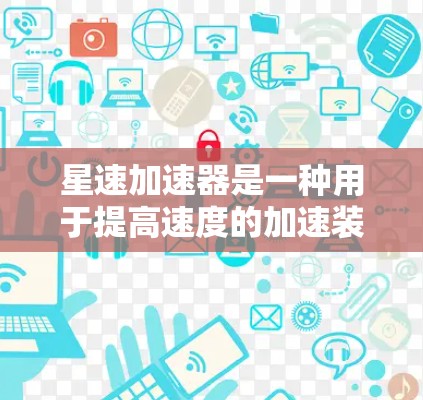 星速加速器是一种用于提高速度的加速装置，可能与飞行器、火箭等交通工具的加速有关。以下是关于星速加速器的评测