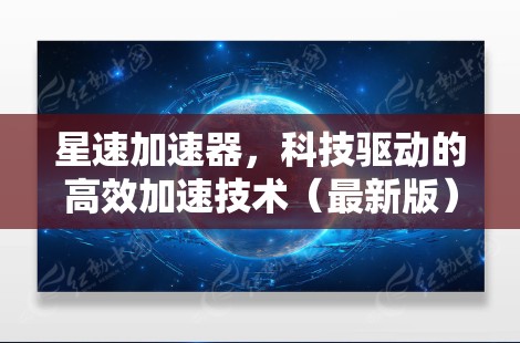 星速加速器，科技驱动的高效加速技术（最新版）