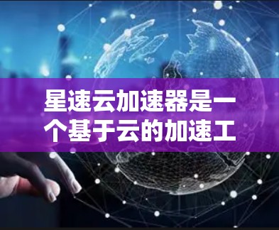 星速云加速器是一个基于云的加速工具，允许用户在手机上使用云服务来加速下载。以下是关于星速云加速器的一些关键信息和使用建议