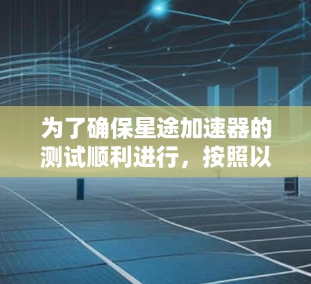为了确保星途加速器的测试顺利进行,按照以下步骤操作 为了确保星途加速器的测试顺利进行,按照以下步骤操作