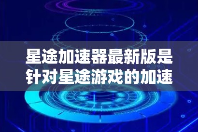 星途加速器最新版是针对星途游戏的加速器功能升级，旨在提升战斗效率。以下是关于该加速器的详细信息