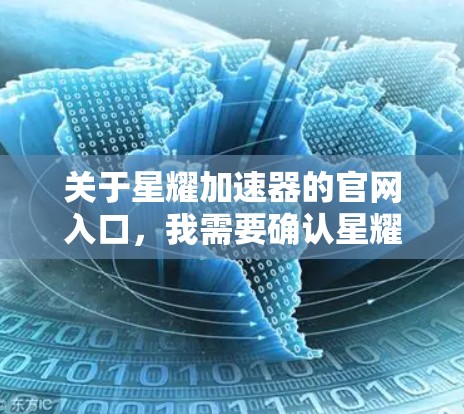 关于星耀加速器的官网入口，我需要确认星耀加速器是否是一个具体的加速器品牌或工具。如果星耀加速器是一个特定的加速器或工具，建议您直接访问其官方官网或通过该品牌提供的下载链接访问