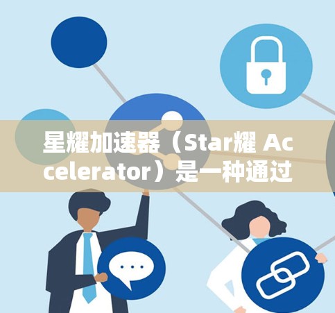 星耀加速器（Star耀 Accelerator）是一种通过制造高速气流来加速移动的装置，通常用于汽车或飞行器。它通过在气流中产生高速气流，从而推动车辆或飞行器加速