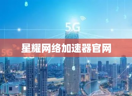星耀网络加速器官网 星耀网络加速器官网