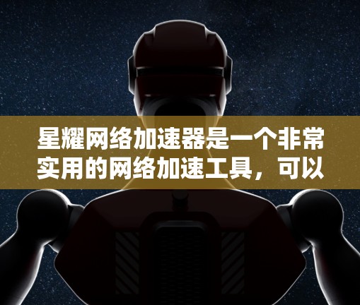 星耀网络加速器是一个非常实用的网络加速工具,可以帮助您在不同网络上轻松提升网络带宽,提升使用网络的效率。以下是星耀网络加速器的教程,供您参考 星耀网络加速器是一个非常实用的网络加速工具,可以帮助您在不同网络上轻松提升网络带宽,提升使用网络的效率。以下是星耀网络加速器的教程,供您参考