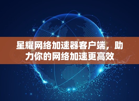 星耀网络加速器客户端,助力你的网络加速更高效 星耀网络加速器客户端,助力你的网络加速更高效