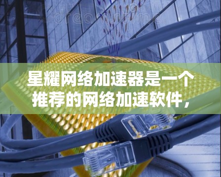 星耀网络加速器是一个推荐的网络加速软件,旨在提升网络速度。以下是下载并使用星耀网络加速器的详细步骤 星耀网络加速器是一个推荐的网络加速软件,旨在提升网络速度。以下是下载并使用星耀网络加速器的详细步骤