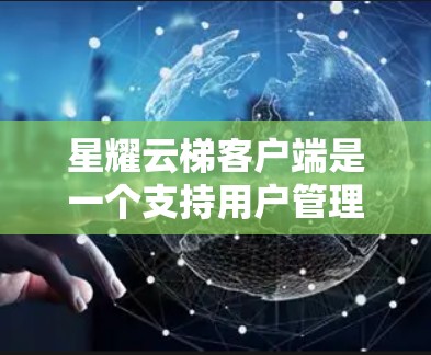 星耀云梯客户端是一个支持用户管理、作业管理、考试管理等功能的教育应用，主要用于教育机构和学校使用，帮助教师和学生高效管理学习过程。以下是详细的使用指南和功能说明