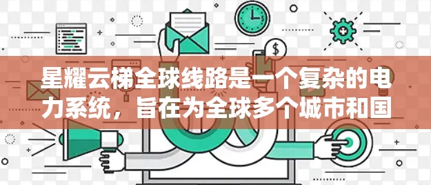 星耀云梯全球线路是一个复杂的电力系统，旨在为全球多个城市和国家提供稳定的电力供应。以下是对该系统的一些详细分析