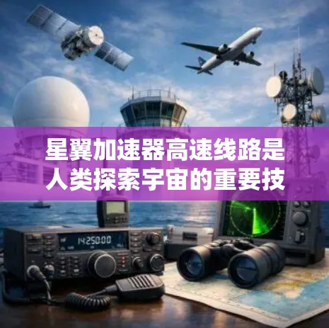 星翼加速器高速线路是人类探索宇宙的重要技术之一，其核心是高速脉冲星的发射和运行。以下是关于这一技术的详细总结