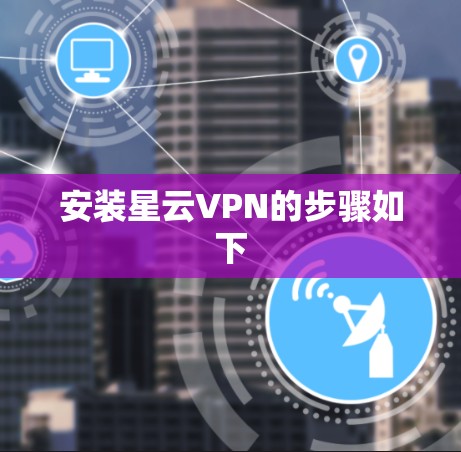 安装星云VPN的步骤如下