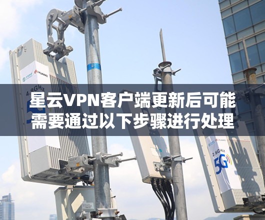 星云VPN客户端更新后可能需要通过以下步骤进行处理 星云VPN客户端更新后可能需要通过以下步骤进行处理