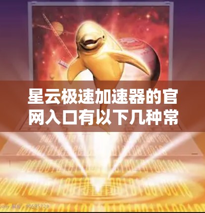 星云极速加速器的官网入口有以下几种常见的下载途径