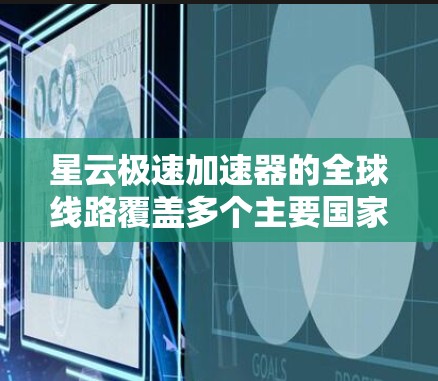 星云极速加速器的全球线路覆盖多个主要国家和地区，具体包括
