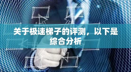 关于极速梯子的评测，以下是综合分析