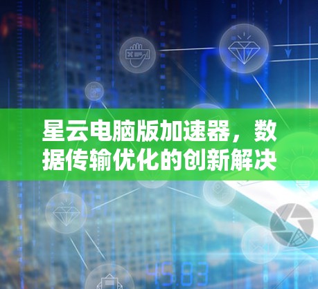 星云电脑版加速器,数据传输优化的创新解决方案 星云电脑版加速器,数据传输优化的创新解决方案