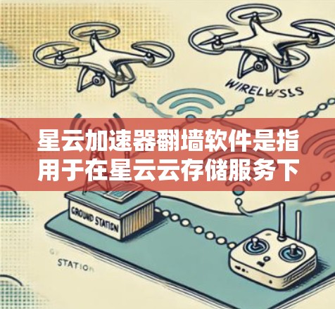 星云加速器翻墙软件是指用于在星云云存储服务下传输文件的工具。以下是对这些翻墙软件的详细总结