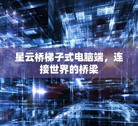星云桥梯子式电脑端,连接世界的桥梁 星云桥梯子式电脑端,连接世界的桥梁