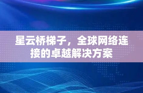 星云桥梯子,全球网络连接的卓越解决方案 星云桥梯子,全球网络连接的卓越解决方案