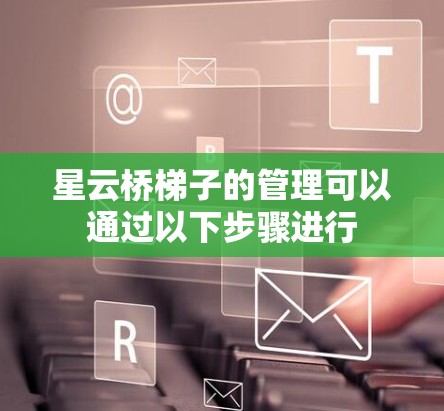 星云桥梯子的管理可以通过以下步骤进行