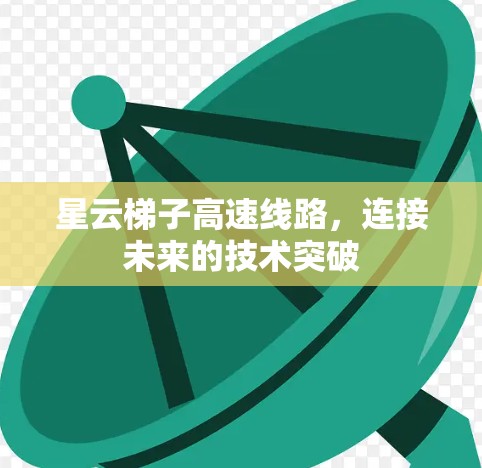 星云梯子高速线路,连接未来的技术突破 星云梯子高速线路,连接未来的技术突破