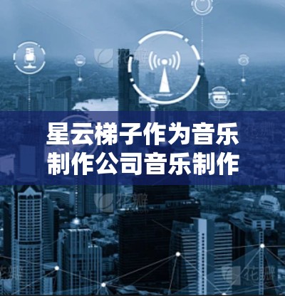 星云梯子作为音乐制作公司音乐制作软件，提供了多种版本，满足不同制作需求和预算。以下是购买星云梯子的步骤建议