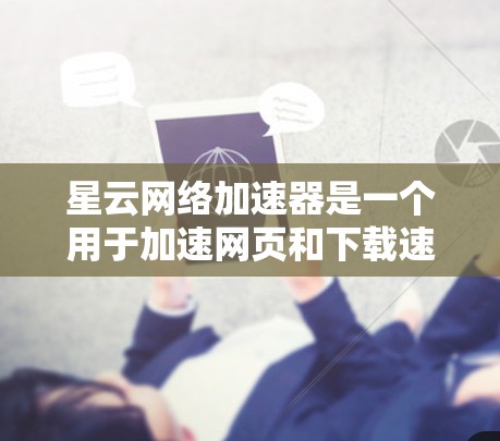 星云网络加速器是一个用于加速网页和下载速度的工具。如果你需要下载星云网络加速器的PC端,以下是详细的安装步骤,以及如何使用该工具 星云网络加速器是一个用于加速网页和下载速度的工具。如果你需要下载星云网络加速器的PC端,以下是详细的安装步骤,以及如何使用该工具