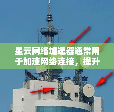 星云网络加速器通常用于加速网络连接,提升用户体验。如果在测试连接时遇到问题,可以按照以下步骤进行调整和测试 星云网络加速器通常用于加速网络连接,提升用户体验。如果在测试连接时遇到问题,可以按照以下步骤进行调整和测试