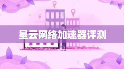 星云网络加速器评测 星云网络加速器评测